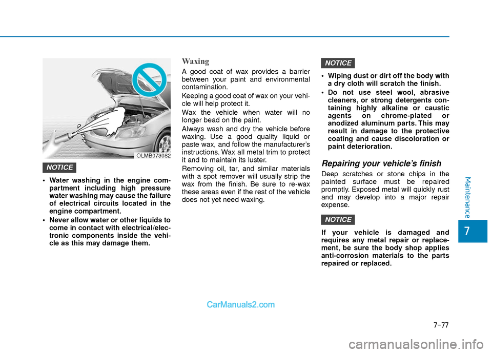 Hyundai Elantra 2018  Owners Manual 7-77
7
Maintenance Water washing in the engine com-partment including high pressure
water washing may cause the failure
of electrical circuits located in the
engine compartment.
 Never allow water or 
