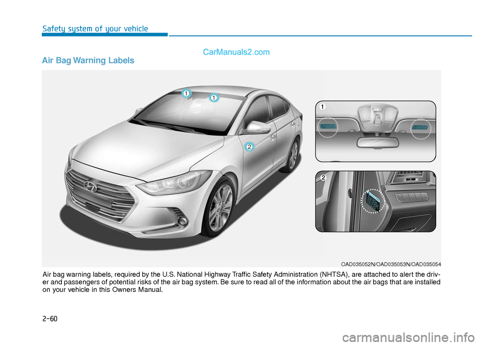 Hyundai Elantra 2018  Owners Manual 2-60
Safety system of your vehicle
Air Bag Warning Labels 
OAD035052N/OAD035053N/OAD035054
Air bag warning labels, required by the U.S. National Highway Traffic Safety Administration (NHTSA), are atta