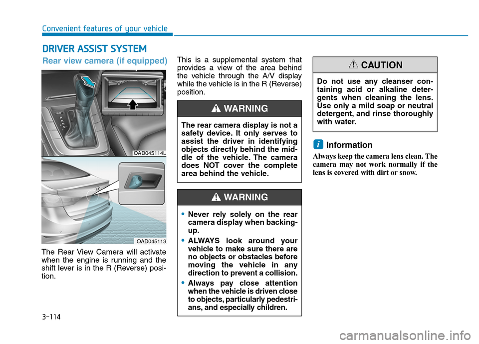Hyundai Elantra 2017  Owners Manual 3-114
Convenient features of your vehicle
DRIVER ASSIST SYSTEM
The Rear View Camera will activate
when the engine is running and the
shift lever is in the R (Reverse) posi-
tion.This is a supplemental