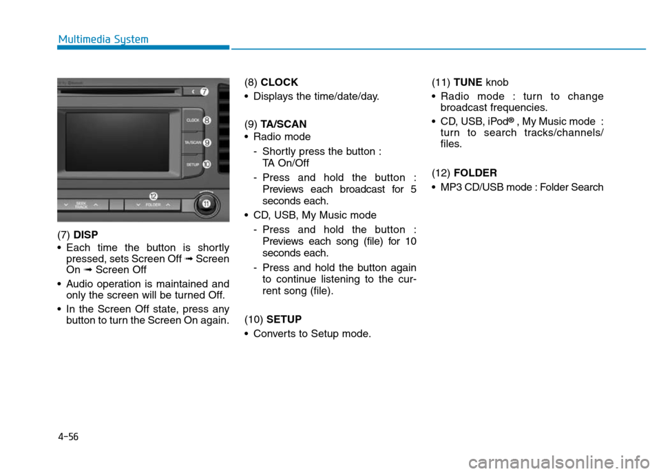 Hyundai Elantra 2017  Owners Manual 4-56
Multimedia System
(7) DISP
• Each time the button is shortly
pressed, sets Screen Off ➟Screen
On ➟Screen Off
• Audio operation is maintained and
only the screen will be turned Off.
• In
