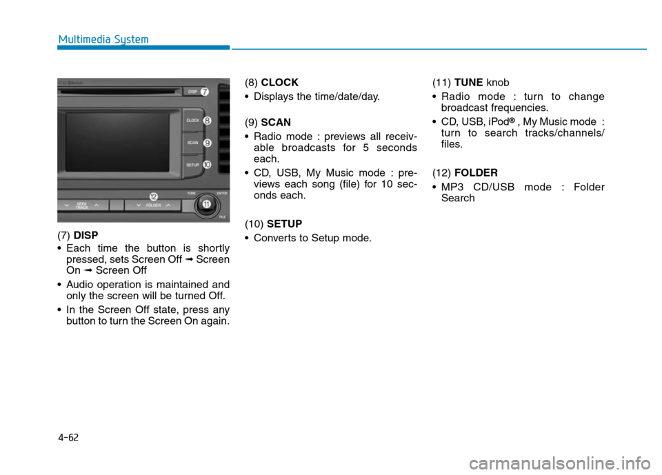 Hyundai Elantra 2017  Owners Manual 4-62
Multimedia System
(7) DISP
• Each time the button is shortly
pressed, sets Screen Off ➟Screen
On ➟Screen Off
• Audio operation is maintained and
only the screen will be turned Off.
• In