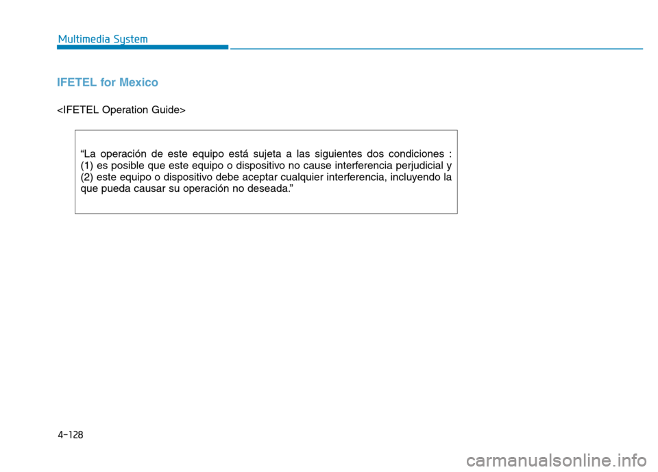 Hyundai Elantra 2017  Owners Manual 4-128
Multimedia System
IFETEL for Mexico
<IFETEL Operation Guide>
“La operación de este equipo está sujeta a las siguientes dos condiciones :
(1) es posible que este equipo o dispositivo no cause
