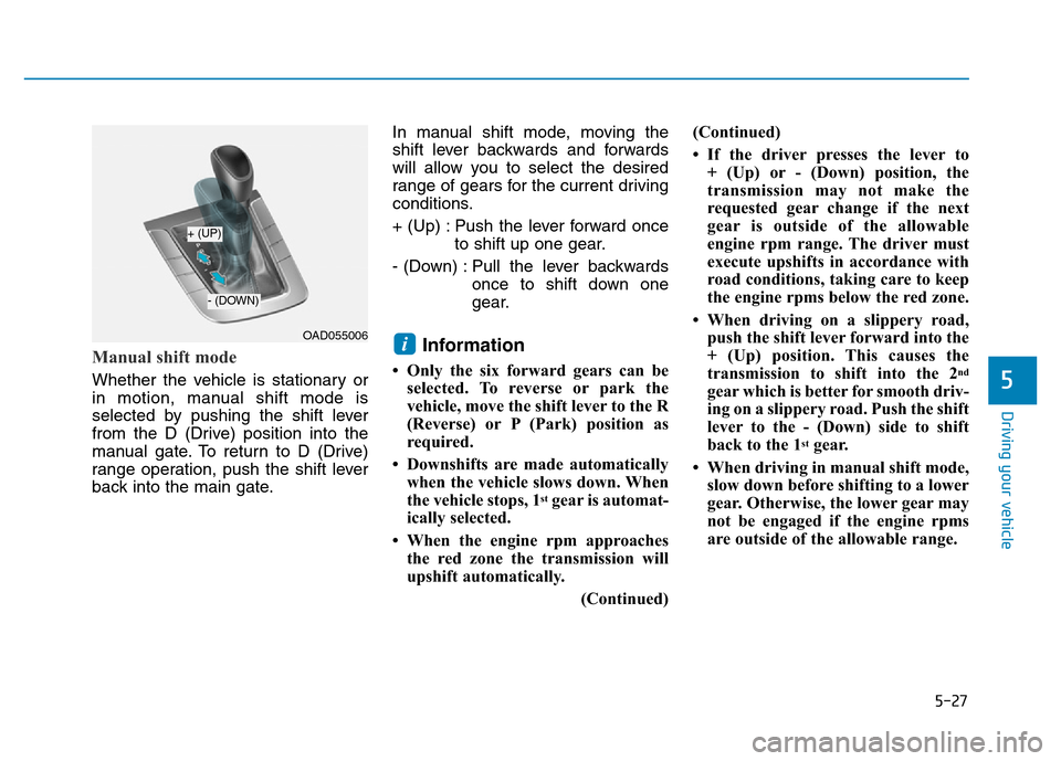 Hyundai Elantra 2017  Owners Manual 5-27
Driving your vehicle
5
Manual shift mode 
Whether the vehicle is stationary or
in motion, manual shift mode is
selected by pushing the shift lever
from the D (Drive) position into the
manual gate