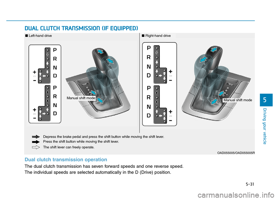 Hyundai Elantra 2017  Owners Manual 5-31
Driving your vehicle
DUAL CLUTCH TRANSMISSION (IF EQUIPPED)
5
OAD055005/OAD055005R
The shift lever can freely operate. Depress the brake pedal and press the shift button while moving the shift le