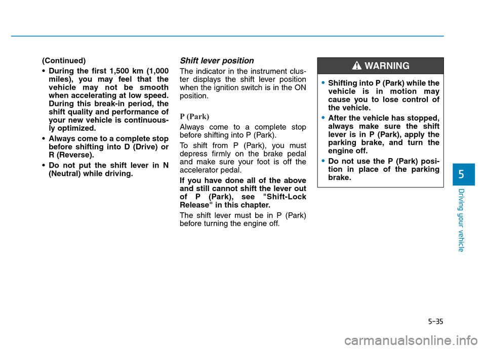 Hyundai Elantra 2017  Owners Manual 5-35
Driving your vehicle
(Continued)
• During the first 1,500 km (1,000
miles), you may feel that the
vehicle may not be smooth
when accelerating at low speed.
During this break-in period, the
shif