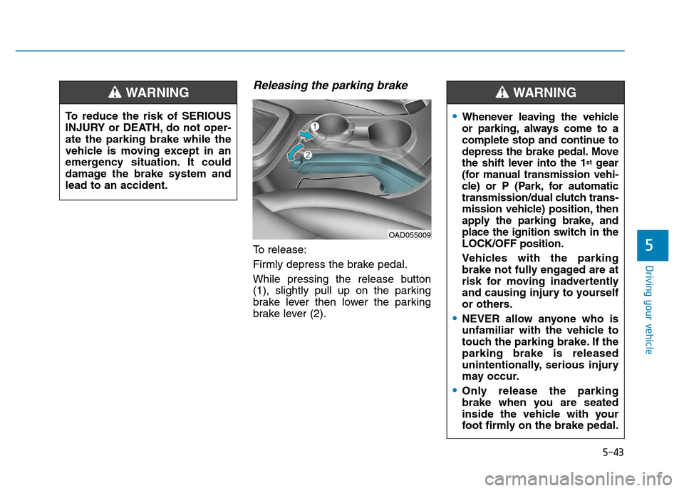 Hyundai Elantra 2017  Owners Manual 5-43
Driving your vehicle
5
Releasing the parking brake
To release:
Firmly depress the brake pedal.
While pressing the release button
(1), slightly pull up on the parking
brake lever then lower the pa