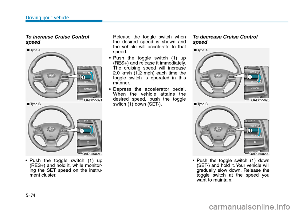 Hyundai Elantra 2017  Owners Manual 5-74
Driving your vehicle
To increase Cruise Control
speed 
• Push the toggle switch (1) up
(RES+) and hold it, while monitor-
ing the SET speed on the instru-
ment cluster.Release the toggle switch