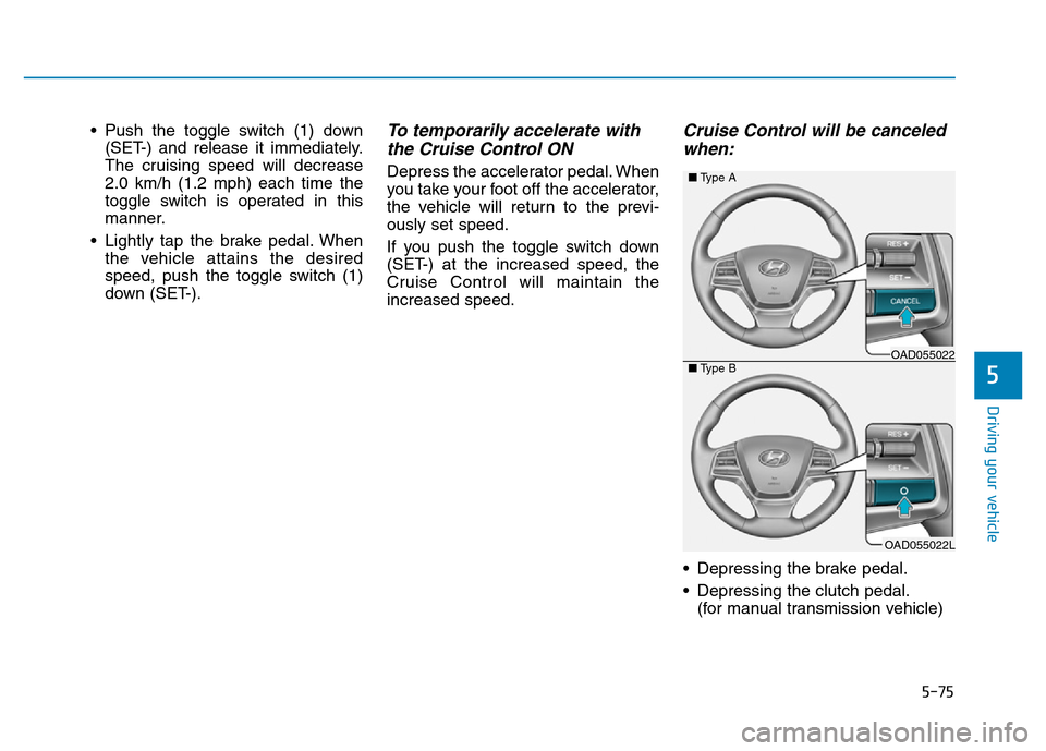 Hyundai Elantra 2017  Owners Manual 5-75
Driving your vehicle
5
• Push the toggle switch (1) down
(SET-) and release it immediately.
The cruising speed will decrease
2.0 km/h (1.2 mph) each time the
toggle switch is operated in this
m