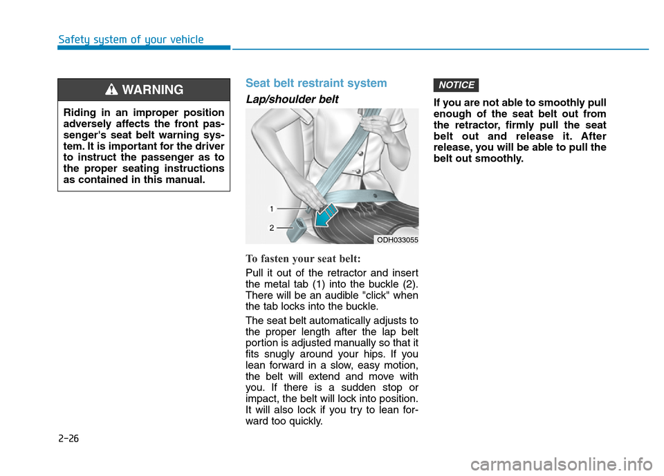 Hyundai Elantra 2017  Owners Manual 2-26
Safety system of your vehicle
Seat belt restraint system 
Lap/shoulder belt 
To fasten your seat belt: 
Pull it out of the retractor and insert
the metal tab (1) into the buckle (2).
There will b