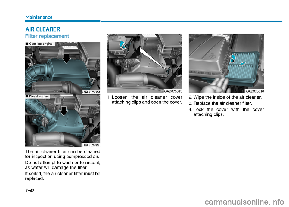 Hyundai Elantra 2017  Owners Manual 7-42
Maintenance
AIR CLEANER
Filter replacement
The air cleaner filter can be cleaned
for inspection using compressed air.
Do not attempt to wash or to rinse it,
as water will damage the filter.
If so