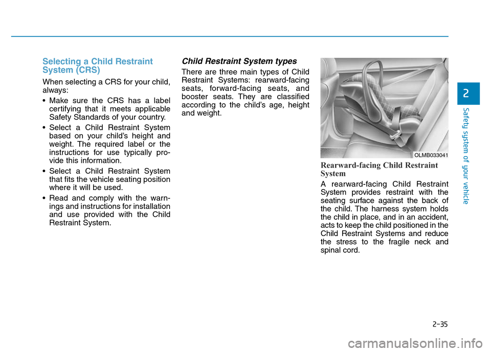 Hyundai Elantra 2017  Owners Manual 2-35
Safety system of your vehicle
2
Selecting a Child Restraint
System (CRS) 
When selecting a CRS for your child,
always:
• Make sure the CRS has a label
certifying that it meets applicable
Safety