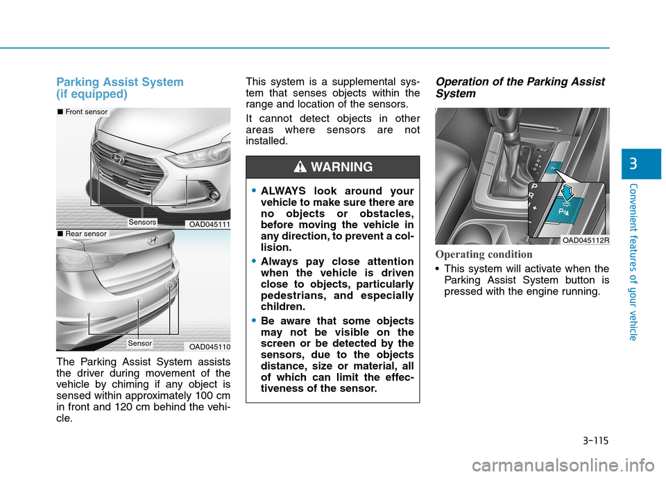 Hyundai Elantra 2017  Owners Manual - RHD (UK. Australia) 3-115
Convenient features of your vehicle
3
Parking  Assist  System 
(if equipped)
The  Parking  Assist  System  assists
the  driver  during  movement  of  the
vehicle  by  chiming  if  any  object  i
