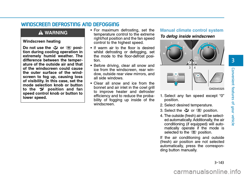 Hyundai Elantra 2017  Owners Manual - RHD (UK. Australia) 3-143
Convenient features of your vehicle
3
•For maximum defrosting, set the
temperature control to the extreme
right/hot position and the fan speed
control to the highest speed.
•If warm air to t