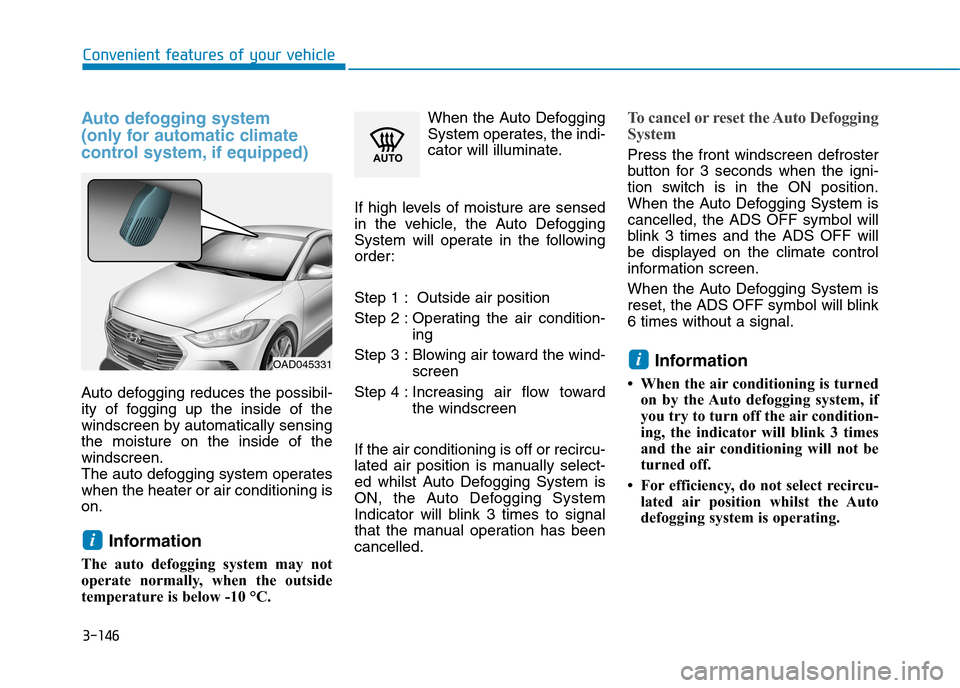 Hyundai Elantra 2017  Owners Manual - RHD (UK. Australia) 3-146
Convenient features of your vehicle
Auto  defogging  system 
(only for automatic climate 
control system, if equipped)
Auto  defogging  reduces  the  possibil-
ity  of  fogging  up  the  inside 
