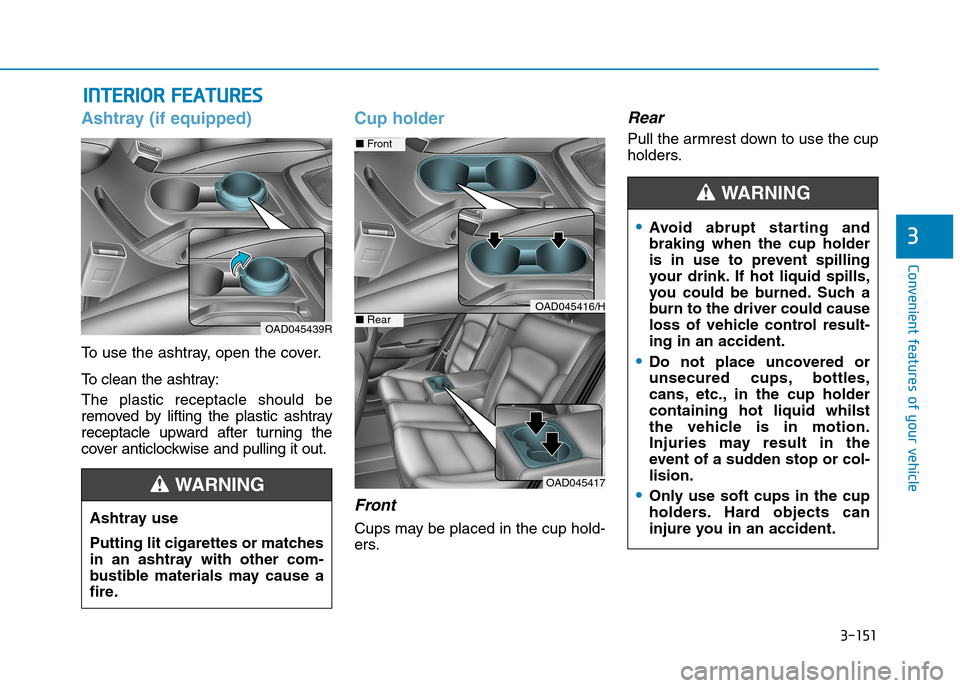 Hyundai Elantra 2017  Owners Manual - RHD (UK. Australia) 3-151
Convenient features of your vehicle
3
IINNTTEERRIIOORR  FFEEAATTUURREESS  
Ashtray (if equipped)
To   u s e   t h e   a s h t r a y,   o p e n   t h e   c o v e r .
To   c l e a n   t h e   a s 