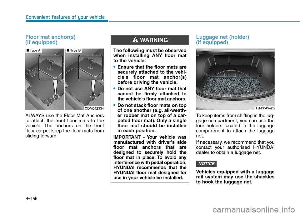 Hyundai Elantra 2017  Owners Manual - RHD (UK. Australia) 3-156
Convenient features of your vehicle
Floor mat anchor(s) 
(if equipped)
ALWAYS  use  the  Floor  Mat  Anchors
to  attach  the  front  floor  mats  to  the
vehicle. The  anchors  on  the  front
fl