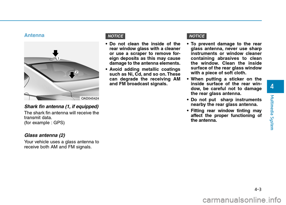 Hyundai Elantra 2017  Owners Manual - RHD (UK. Australia) 4-3
Multimedia System
4
Antenna
Shark fin antenna (1, if equipped)
The shark fin antenna will receive the
transmit data.
(for example : GPS)
Glass antenna (2)
Yo u r   v e h i c l e   u s e s   a   g 