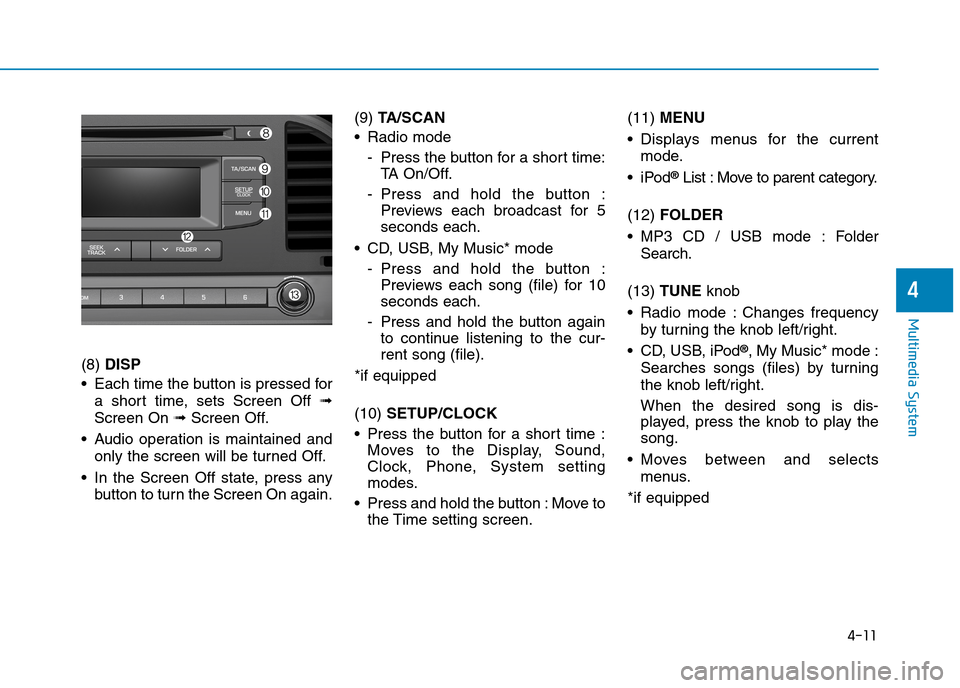 Hyundai Elantra 2017  Owners Manual - RHD (UK. Australia) 4-11
Multimedia System
4
(8) DISP
•Each time the buttonis pressed for
a  short  time,  sets  Screen  Off ➟
Screen On ➟Screen Off.
•Audio operation is maintained and
only the screen will be tur