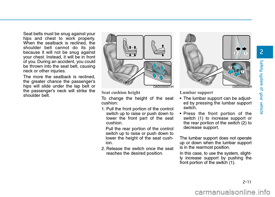 Hyundai Elantra 2017  Owners Manual - RHD (UK. Australia) 2-11
Safety system of your vehicle
2
Seat belts must be snug against your
hips  and  chest  to  work  properly.
When  the  seatback  is  reclined,  the
shoulder  belt  cannot  do  its  job
because  it