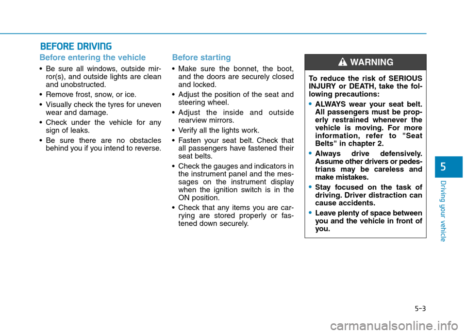 Hyundai Elantra 2017  Owners Manual - RHD (UK. Australia) 5-3
Driving your vehicle
5
Before entering the vehicle 
•Be sure all windows, outside mir-
ror(s),  and  outside  lights  are  clean
and unobstructed.
•Remove frost, snow, or ice.
•Visually chec