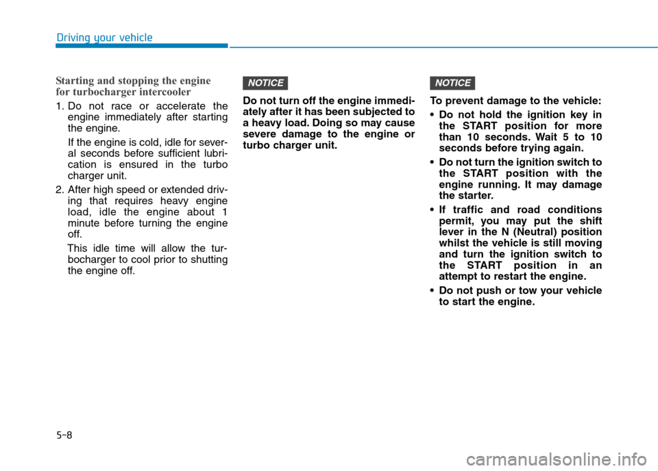 Hyundai Elantra 2017  Owners Manual - RHD (UK. Australia) 5-8
Driving your vehicle
Starting and stopping the engine
for turbocharger intercooler
1. Do  not  race  or  accelerate  the
engine  immediately  after  starting
the engine.
If the engine is cold, idl