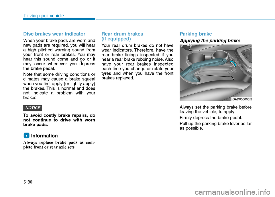 Hyundai Elantra 2017  Owners Manual - RHD (UK. Australia) 5-30
Driving your vehicle
Disc brakes wear indicator 
When your brake pads are worn and
new pads are required, you will hear
a  high  pitched  warning  sound  from
your  front  or  rear  brakes. You  