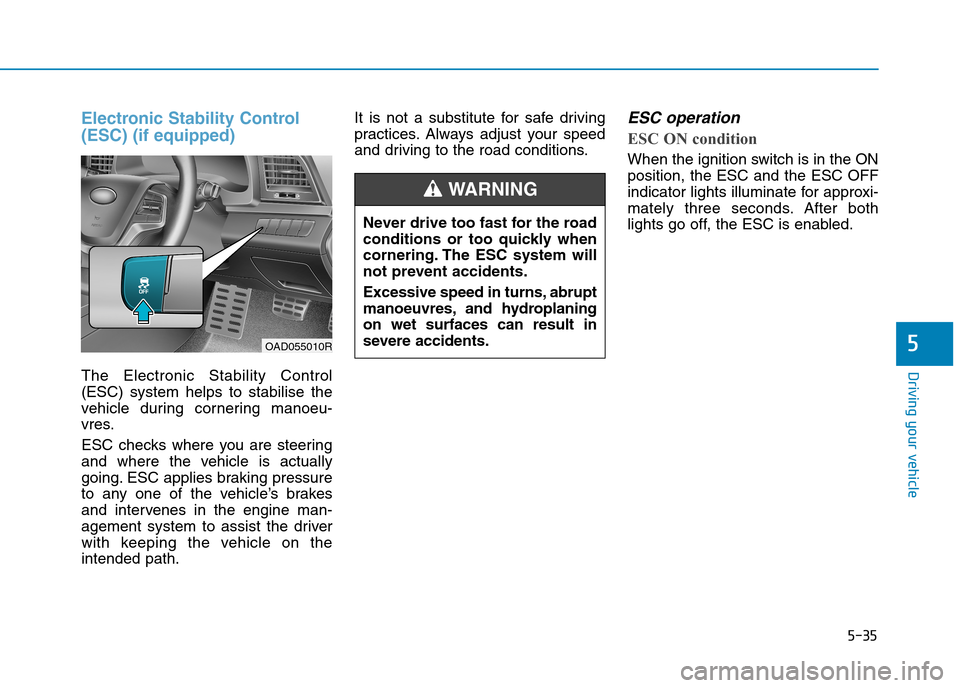 Hyundai Elantra 2017  Owners Manual - RHD (UK. Australia) 5-35
Driving your vehicle
5
Electronic Stability Control
(ESC) (if equipped)
The  Electronic  Stability  Control
(ESC)  system  helps  to  stabilise  the
vehicle  during  cornering  manoeu-
vres.
ESC 