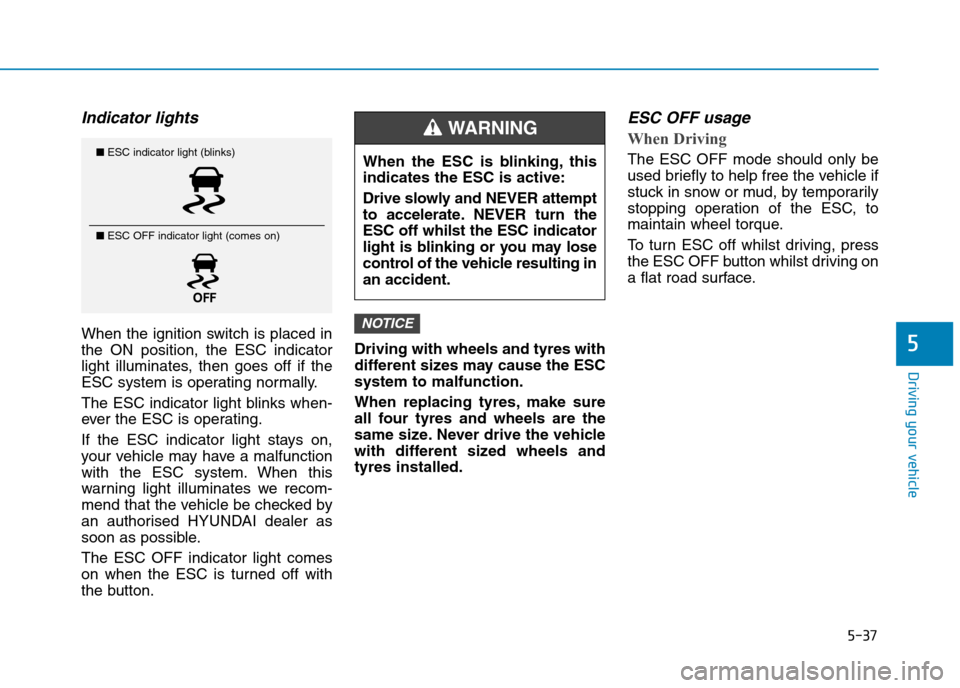 Hyundai Elantra 2017  Owners Manual - RHD (UK. Australia) 5-37
Driving your vehicle
5
Indicator lights 
When the ignition switch is placed in
the  ON  position,  the  ESC  indicator
light  illuminates,  then  goes  off  if  the
ESC system is operating normal