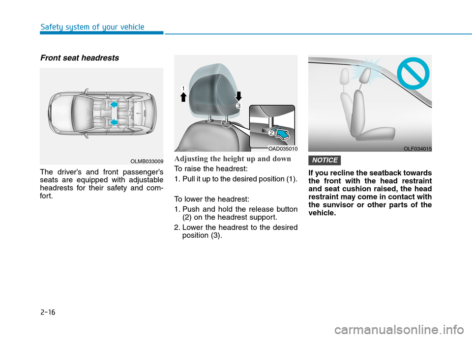 Hyundai Elantra 2017  Owners Manual - RHD (UK. Australia) 2-16
Safety system of your vehicle
Front seat headrests 
The  driver’s  and  front  passenger’s
seats  are  equipped  with  adjustable
headrests  for  their  safety  and  com-
for t.
Adjusting the