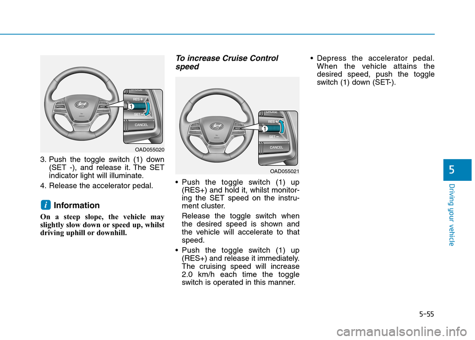 Hyundai Elantra 2017  Owners Manual - RHD (UK. Australia) 5-55
Driving your vehicle
5
3. Push  the  toggle  switch  (1)  down
(SET  -),  and  release  it. The  SET
indicator light will illuminate.
4. Release the accelerator pedal.
Information 
On  a  steep  