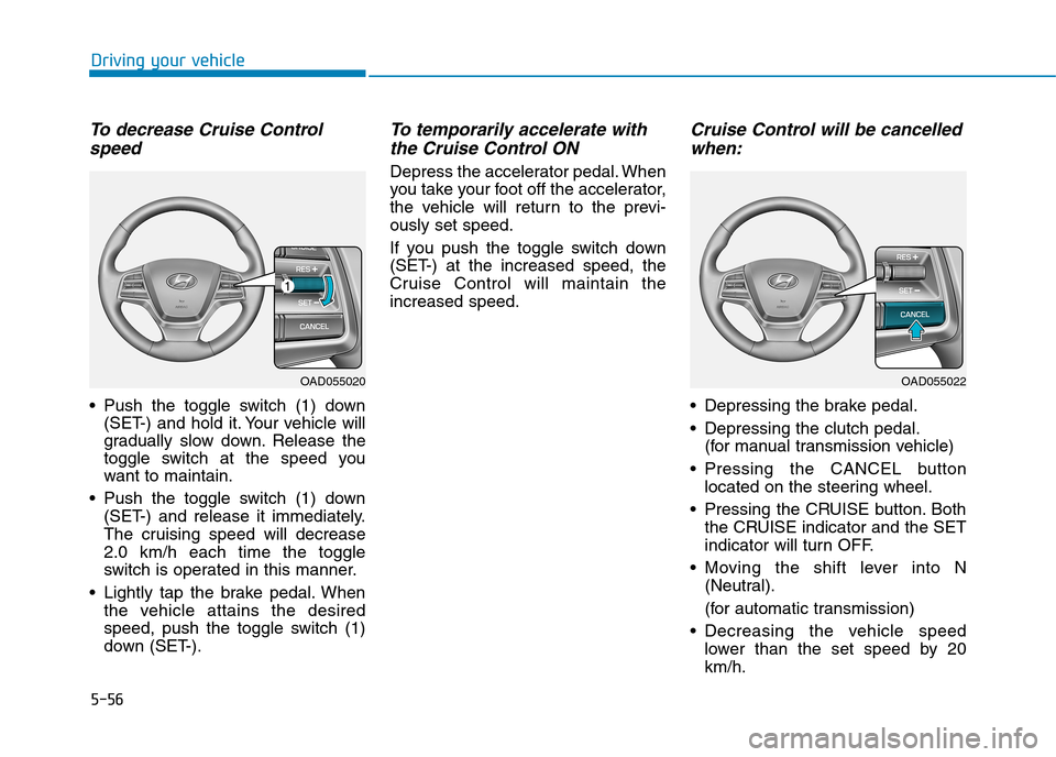 Hyundai Elantra 2017  Owners Manual - RHD (UK. Australia) 5-56
Driving your vehicle
To   d e c r e a s e   C r u i s e   C o n t r o l
speed 
•Push the toggle switch (1) down
(SET-) and hold it. Your vehicle will
gradually  slow  down. Release  the
toggle 