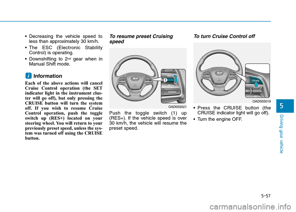 Hyundai Elantra 2017  Owners Manual - RHD (UK. Australia) 5-57
Driving your vehicle
5
•Decreasing the vehicle speed to
less than approximately 30 km/h.
•The  ESC  (Electronic  Stability
Control) is operating.
•Downshifting to 2ndgear  when  in
Manual S