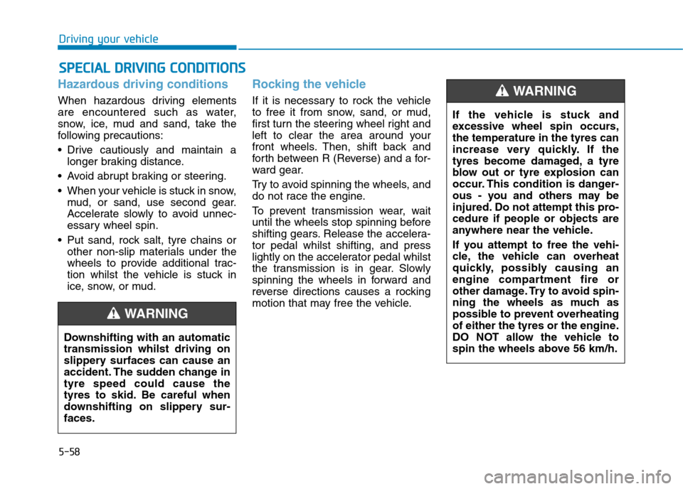 Hyundai Elantra 2017  Owners Manual - RHD (UK. Australia) 5-58
Driving your vehicle
Hazardous driving conditions
When  hazardous  driving  elements
are  encountered  such  as  water,
snow,  ice,  mud  and  sand,  take  the
following  precautions:
•Drive ca