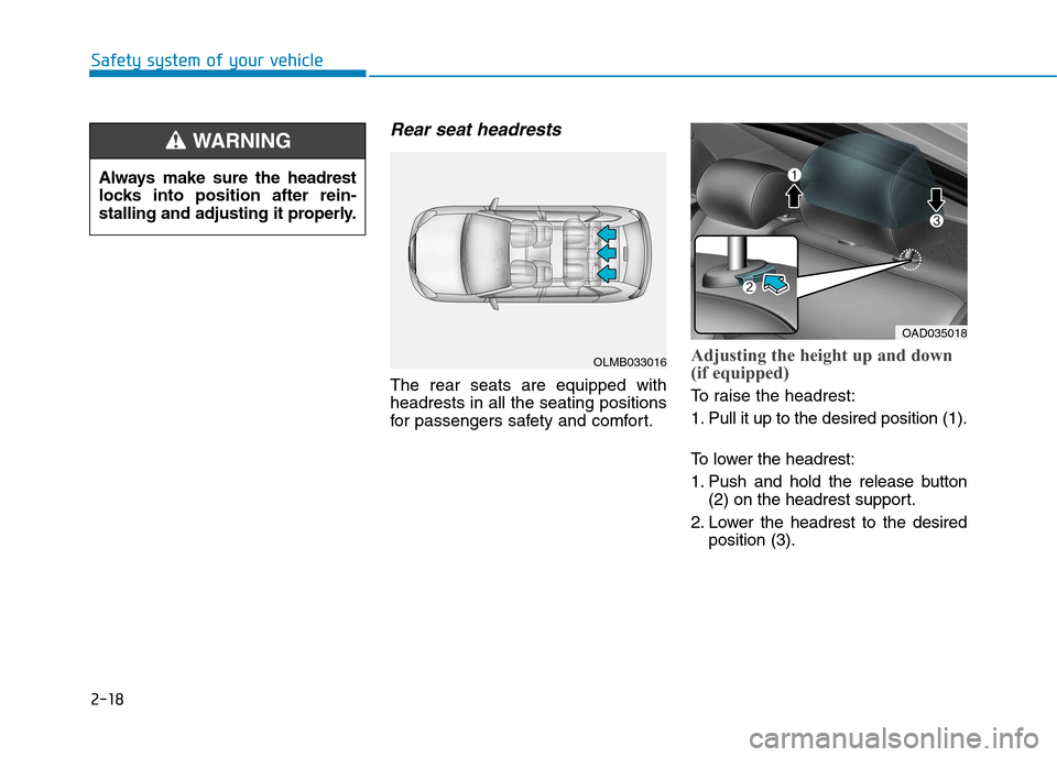 Hyundai Elantra 2017  Owners Manual - RHD (UK. Australia) 2-18
Rear seat headrests 
The  rear  seats  are  equipped  with
headrests in all the seating positions
for  passengers  safety  and  comfor t.
Adjusting the height up and down
(if equipped)
To   r a i