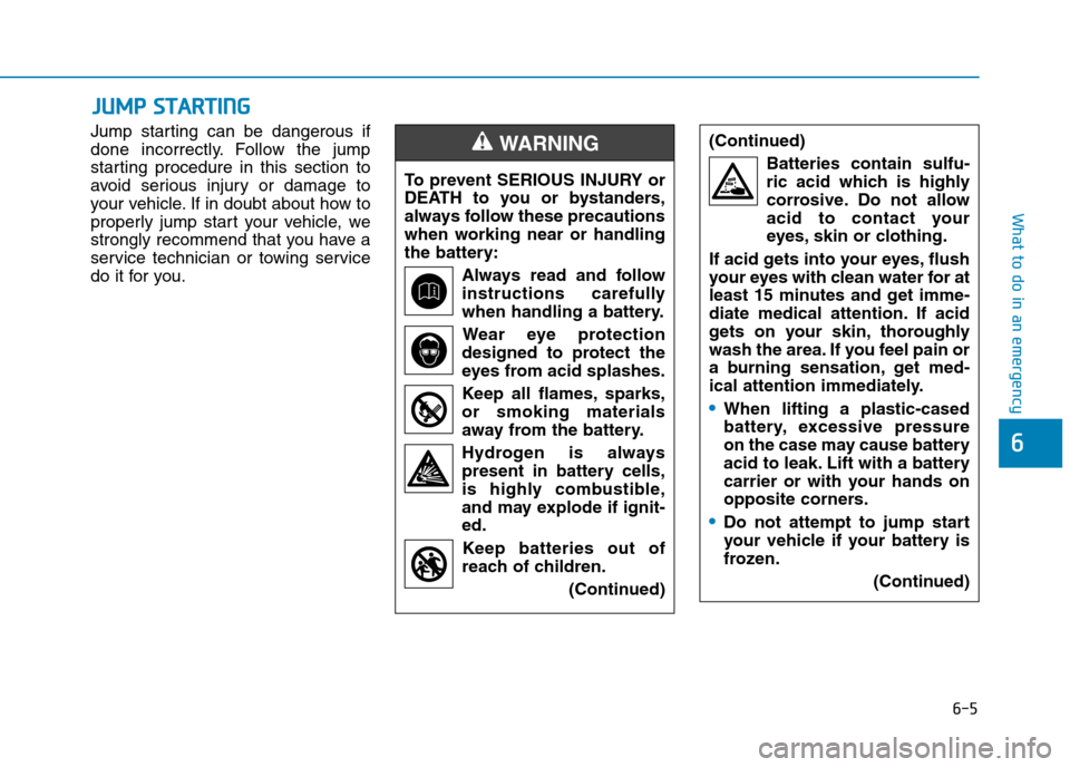 Hyundai Elantra 2017  Owners Manual - RHD (UK. Australia) 6-5
What to do in an emergency
Jump  star ting  can  be  dangerous  if
done  incorrectly. Follow  the  jump
starting  procedure  in  this  section  to
avoid  serious  injury  or  damage  to
your vehic