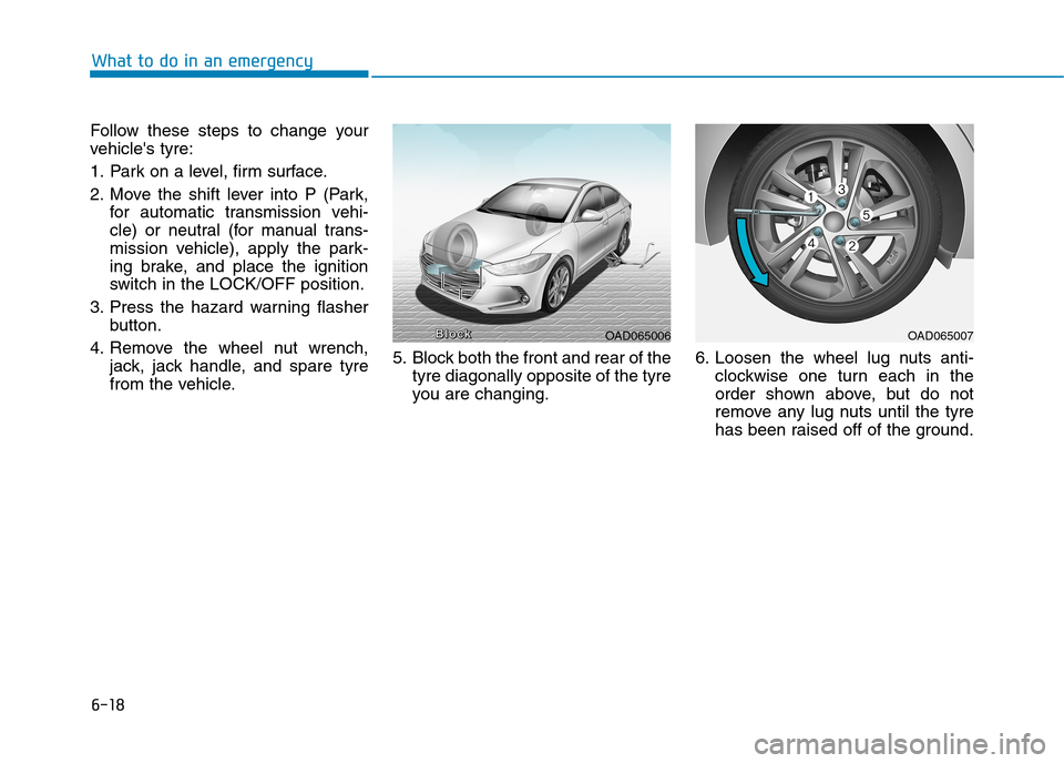 Hyundai Elantra 2017  Owners Manual - RHD (UK. Australia) 6-18
What to do in an emergency
Follow  these  steps  to  change  your
vehicles  tyre:
1. Park on a level, firm surface.
2. Move  the  shift  lever  into  P  (Park,
for  automatic  transmission  vehi