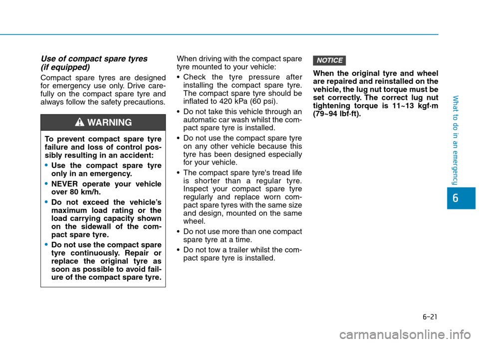 Hyundai Elantra 2017  Owners Manual - RHD (UK. Australia) 6-21
What to do in an emergency
6
Use of compact spare tyres 
(if equipped) 
Compact  spare  tyres  are  designed
for  emergency  use  only. Drive  care-
fully  on  the  compact  spare  tyre  and
alwa