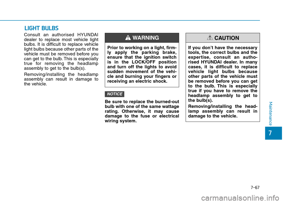 Hyundai Elantra 2017  Owners Manual - RHD (UK. Australia) 7-67
7
Maintenance
LLIIGGHHTT  BBUULLBBSS
Consult  an  authorised  HYUNDAI
dealer  to  replace  most  vehicle  light
bulbs. It  is  difficult  to  replace  vehicle
light bulbs because other parts of t