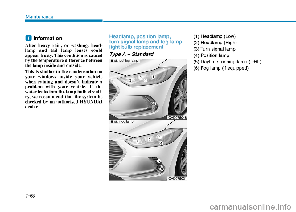 Hyundai Elantra 2017  Owners Manual - RHD (UK. Australia) 7-68
Maintenance
Information
After heavy  rain,  or washing,  head-
lamp  and  tail  lamp  lenses  could
appear frosty. This condition is caused
by the temperature difference between
the lamp inside a