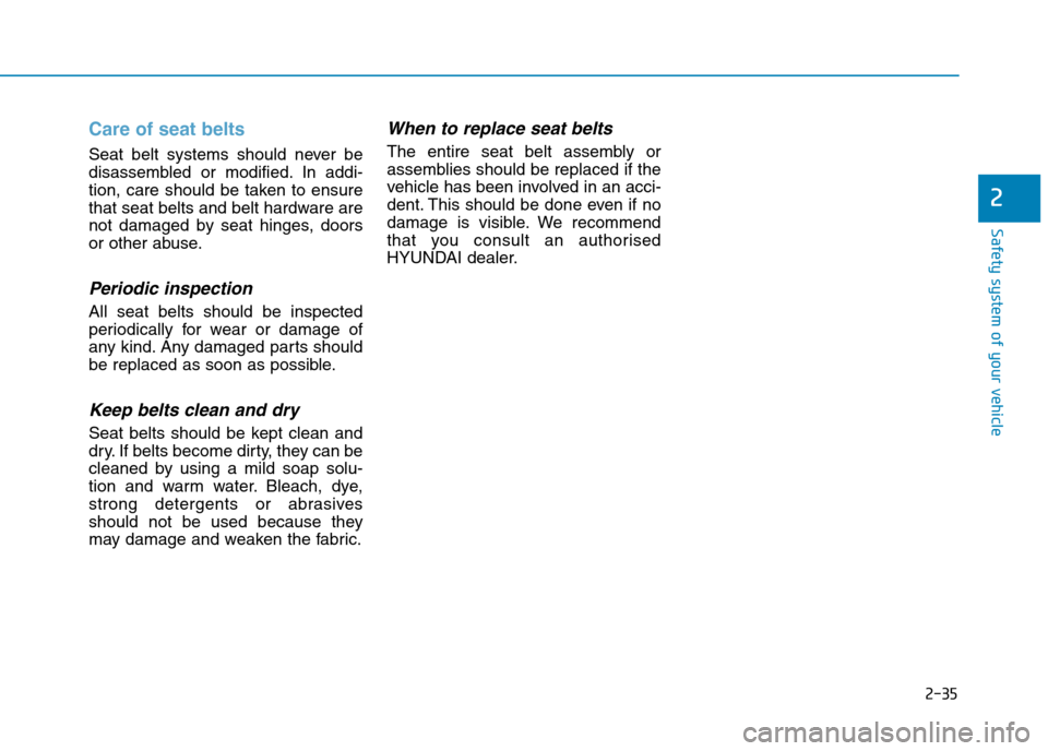 Hyundai Elantra 2017  Owners Manual - RHD (UK. Australia) 2-35
Safety system of your vehicle
2
Care of seat belts 
Seat  belt  systems  should  never  be
disassembled  or  modified. In  addi-
tion,  care  should  be  taken  to  ensure
that seat belts and bel