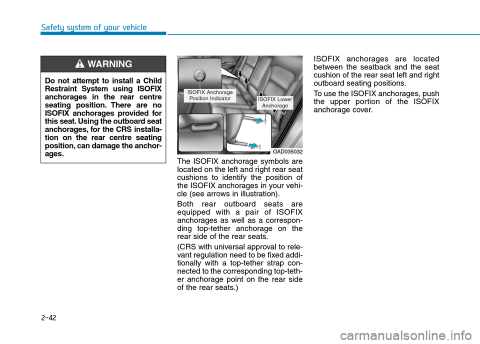 Hyundai Elantra 2017  Owners Manual - RHD (UK. Australia) 2-42
Safety system of your vehicle
The  ISOFIX  anchorage  symbols  are
located on the left and right rear seat
cushions  to  identify  the  position  of
the ISOFIX anchorages in your vehi-
cle (see a