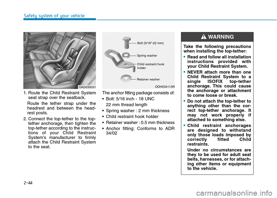 Hyundai Elantra 2017  Owners Manual - RHD (UK. Australia) 2-44
Safety system of your vehicle
1. Route  the  Child  Restraint  System
seat strap over the seatback.
Route  the  tether  strap  under  the
headrest  and  between  the  head-
rest posts.
2. Connect