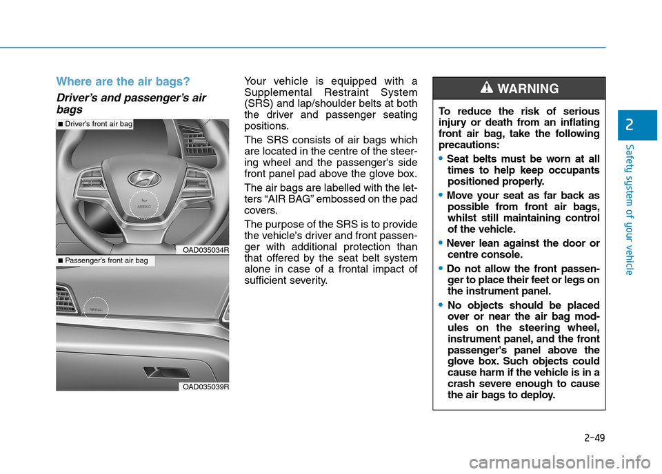Hyundai Elantra 2017  Owners Manual - RHD (UK. Australia) 2-49
Safety system of your vehicle
2
Where are the air bags? 
Driver’s and passenger’s air
bags
Yo u r   v e h i c l e   i s   e q u i p p e d   w i t h   a
Supplemental  Restraint  System
(SRS) a