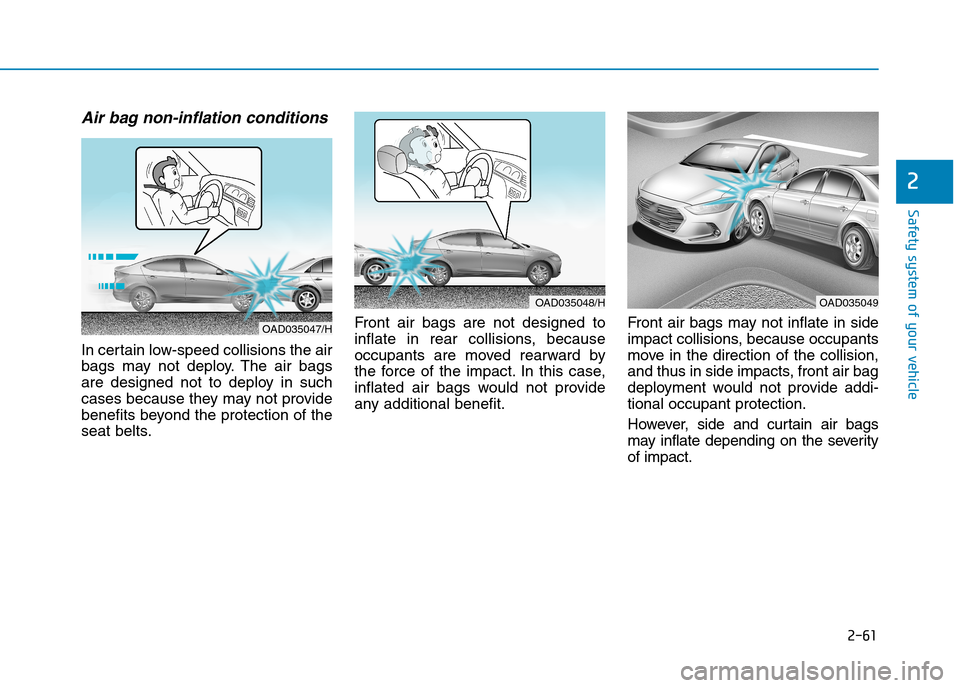 Hyundai Elantra 2017  Owners Manual - RHD (UK. Australia) 2-61
Safety system of your vehicle
2
Air bag non-inflation conditions 
In certain low-speed collisions the air
bags  may  not  deploy. The  air  bags
are  designed  not  to  deploy  in  such
cases bec