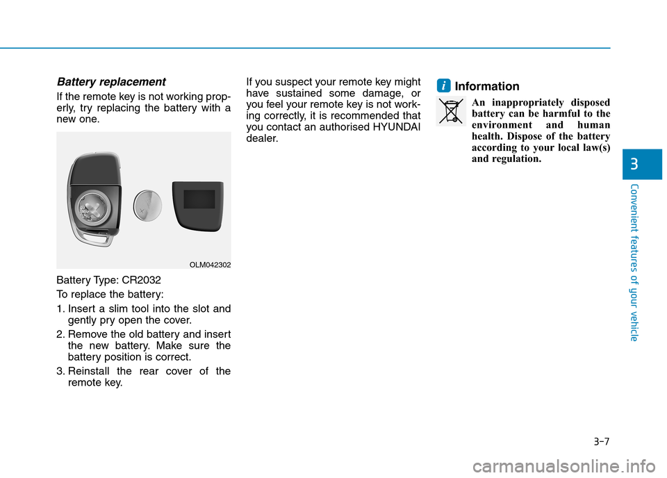 Hyundai Elantra 2017  Owners Manual - RHD (UK. Australia) 3-7
Convenient features of your vehicle
Battery replacement 
If the remote key is not working prop-
erly,  try  replacing  the  battery  with  a
new one.
Battery Type: CR2032
To   r e p l a c e   t h 