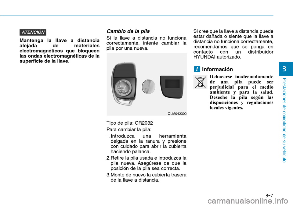 Hyundai Elantra 2017  Manual del propietario (in Spanish) Mantenga la llave a distancia
alejada de materiales
electromagnéticos que bloqueen
las ondas electromagnéticas de la
superficie de la llave.
Cambio de la pila 
Si la llave a distancia no funciona
co