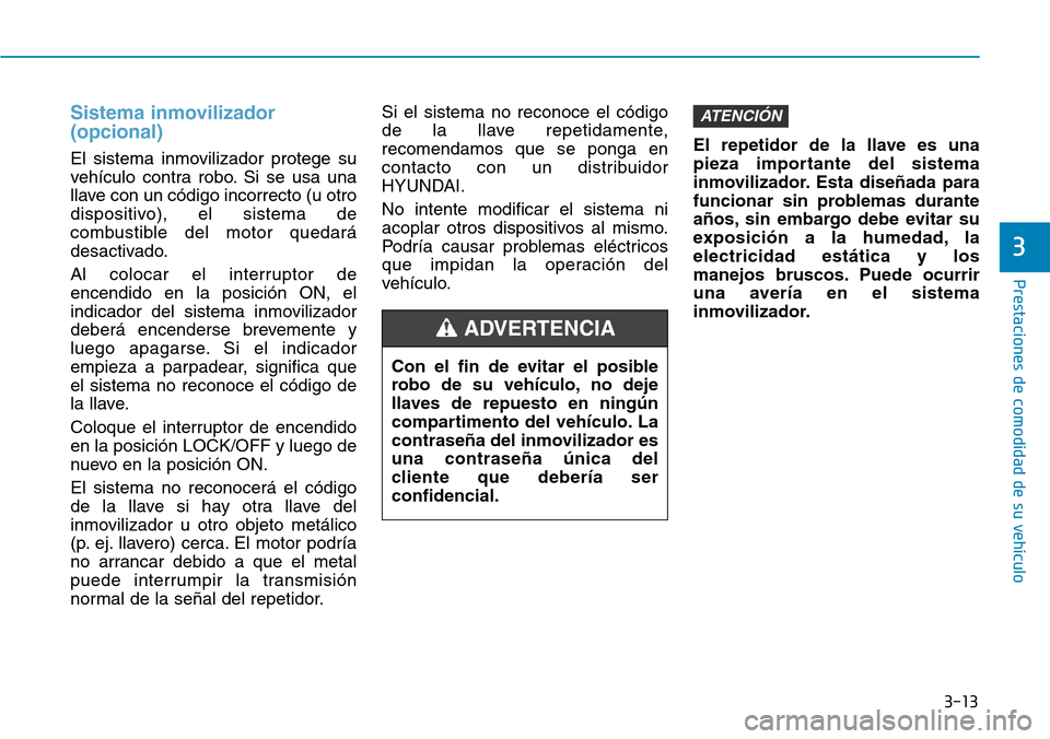 Hyundai Elantra 2017  Manual del propietario (in Spanish) 3-13
Prestaciones de comodidad de su vehículo 
3
Sistema inmovilizador
(opcional)
El sistema inmovilizador protege su
vehículo contra robo. Si se usa una
llave con un código incorrecto (u otro
disp