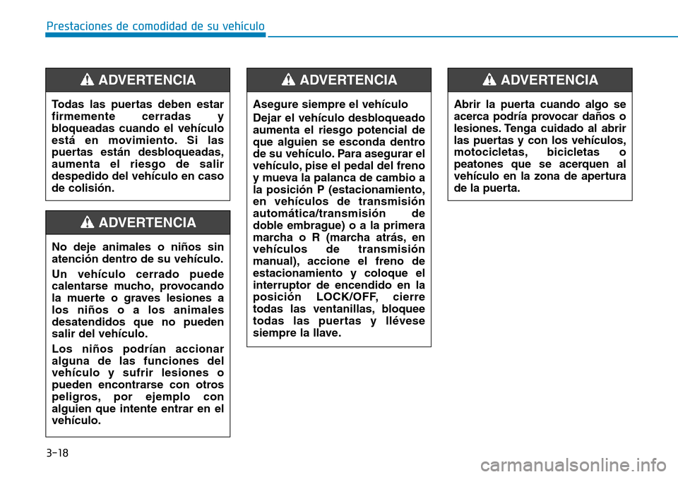 Hyundai Elantra 2017  Manual del propietario (in Spanish) 3-18
Prestaciones de comodidad de su vehículo 
Todas las puertas deben estar
firmemente cerradas y
bloqueadas cuando el vehículo
está en movimiento. Si las
puertas están desbloqueadas,
aumenta el 