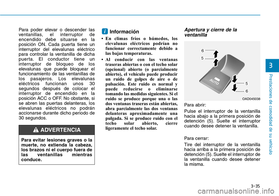 Hyundai Elantra 2017  Manual del propietario (in Spanish) 3-35
Prestaciones de comodidad de su vehículo 
3
Para poder elevar o descender las
ventanillas, el interruptor de
encendido debe situarse en la
posición ON. Cada puerta tiene un
interruptor del elev