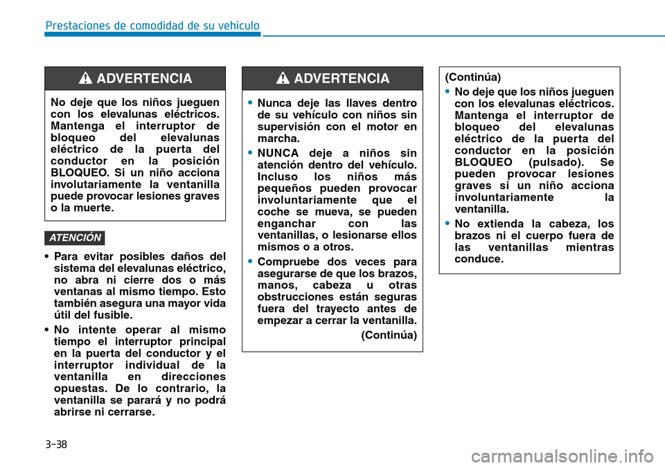 Hyundai Elantra 2017  Manual del propietario (in Spanish) 3-38
Prestaciones de comodidad de su vehículo 
• Para evitar posibles daños del
sistema del elevalunas eléctrico,
no abra ni cierre dos o más
ventanas al mismo tiempo. Esto
también asegura una 